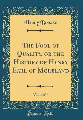 Book cover for The Fool of Quality, or the History of Henry Earl of Moreland, Vol. 1 of 4 (Classic Reprint)