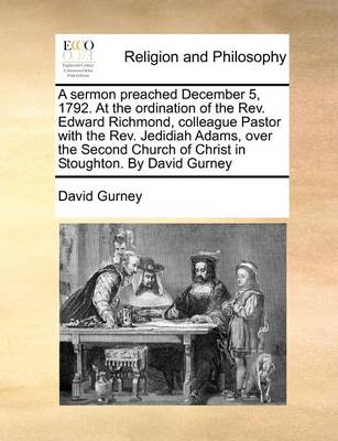 Book cover for A Sermon Preached December 5, 1792. at the Ordination of the Rev. Edward Richmond, Colleague Pastor with the Rev. Jedidiah Adams, Over the Second Church of Christ in Stoughton. by David Gurney