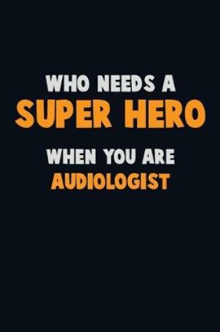 Cover of Who Need A SUPER HERO, When You Are Audiologist