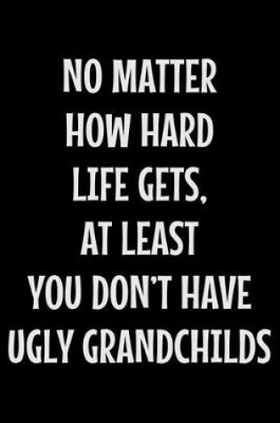 Cover of No matter how hard life gets at least you don't have ugly grandchilds