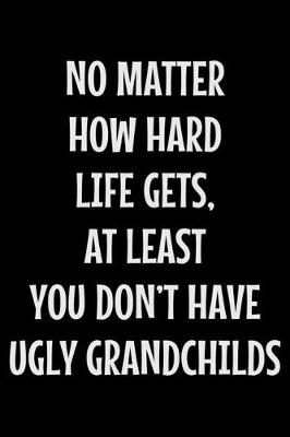 Book cover for No matter how hard life gets at least you don't have ugly grandchilds