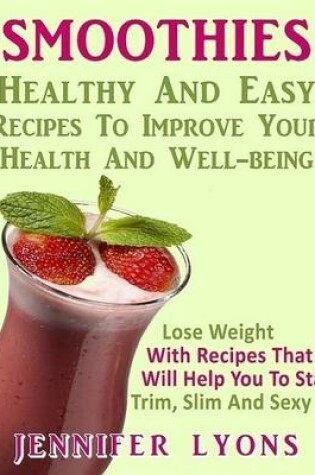 Cover of Smoothies - Healthy and Easy Recipes to Improve Your Health and Well-being: Lose Weight With Recipes That Will Help You to Stay Trim, Slim and Sexy!!
