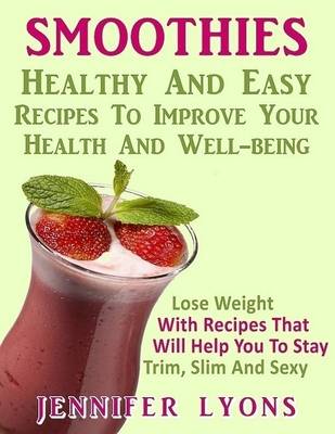 Book cover for Smoothies - Healthy and Easy Recipes to Improve Your Health and Well-being: Lose Weight With Recipes That Will Help You to Stay Trim, Slim and Sexy!!