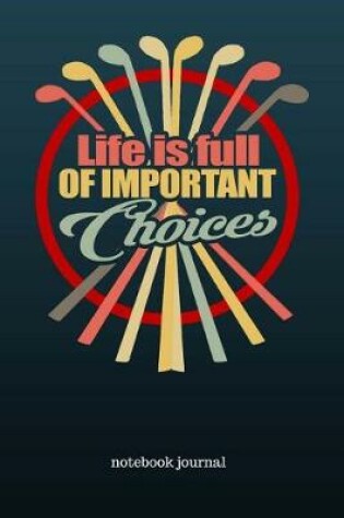 Cover of Life Is Full of Important Choices Notebook Journal
