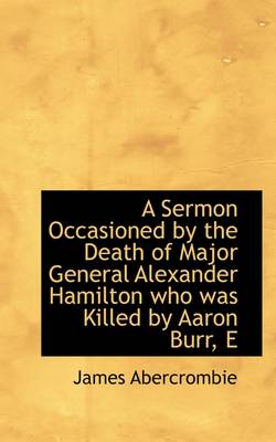 Book cover for A Sermon Occasioned by the Death of Major General Alexander Hamilton Who Was Killed by Aaron Burr