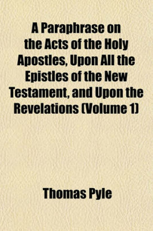 Cover of A Paraphrase on the Acts of the Holy Apostles, Upon All the Epistles of the New Testament, and Upon the Revelations (Volume 1)