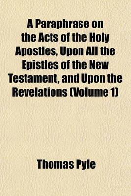 Book cover for A Paraphrase on the Acts of the Holy Apostles, Upon All the Epistles of the New Testament, and Upon the Revelations (Volume 1)