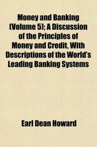 Cover of Money and Banking (Volume 5); A Discussion of the Principles of Money and Credit, with Descriptions of the World's Leading Banking Systems