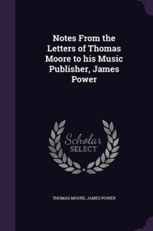 Cover of Notes from the Letters of Thomas Moore to His Music Publisher, James Power