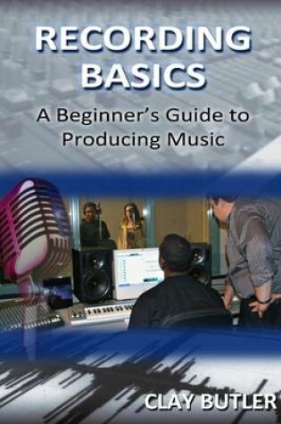 Cover of Recording Basics: A Beginner's Guide to Producing Music