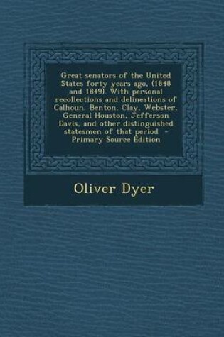 Cover of Great Senators of the United States Forty Years Ago, (1848 and 1849). with Personal Recollections and Delineations of Calhoun, Benton, Clay, Webster, General Houston, Jefferson Davis, and Other Distinguished Statesmen of That Period - Primary Source Edit