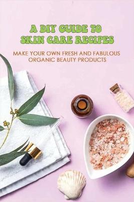 Book cover for A DIY Guide To Skin Care Recipes