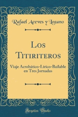 Cover of Los Titiriteros: Viaje Acrobático-Lírico-Bailable en Tres Jornadas (Classic Reprint)