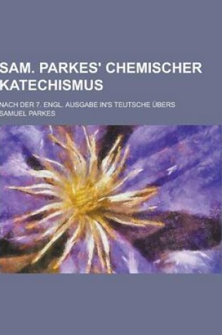 Cover of Sam. Parkes' Chemischer Katechismus; Nach Der 7. Engl. Ausgabe In's Teutsche Ubers