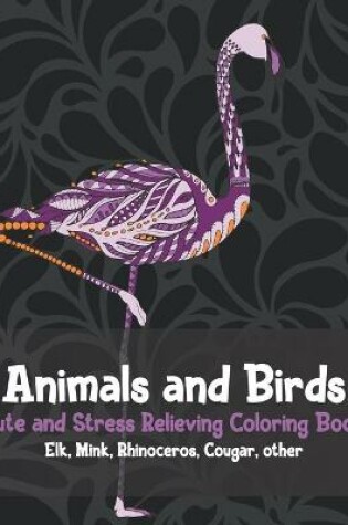 Cover of Animals and Birds - Cute and Stress Relieving Coloring Book - Elk, Mink, Rhinoceros, Cougar, other