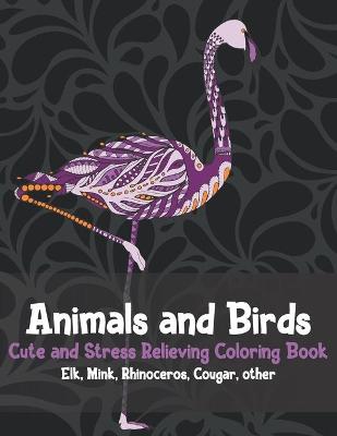 Cover of Animals and Birds - Cute and Stress Relieving Coloring Book - Elk, Mink, Rhinoceros, Cougar, other