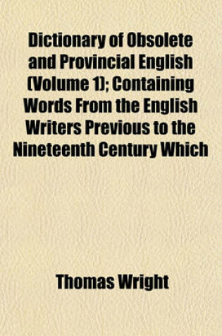 Cover of Dictionary of Obsolete and Provincial English (Volume 1); Containing Words from the English Writers Previous to the Nineteenth Century Which