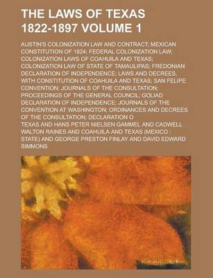 Book cover for The Laws of Texas 1822-1897; Austin's Colonization Law and Contract; Mexican Constitution of 1824; Federal Colonization Law; Colonization Laws of Coahuila and Texas; Colonization Law of State of Tamaulipas; Fredonian Declaration Volume 1