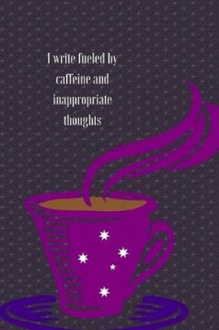 Cover of I write fueled by caffeine and inapropriate thoughts.