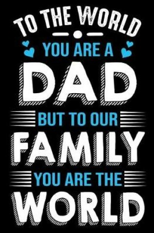 Cover of To the world you are a Dad but to our family you are the world