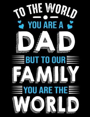 Book cover for To the world you are a Dad but to our family you are the world