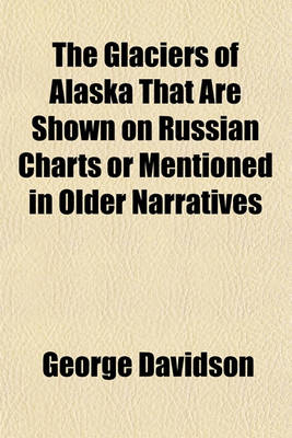 Book cover for The Glaciers of Alaska That Are Shown on Russian Charts or Mentioned in Older Narratives Volume 3