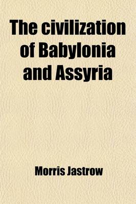 Book cover for The Civilization of Babylonia and Assyria; Its Remains, Language, History, Religion, Commerce, Law, Art, and Literature