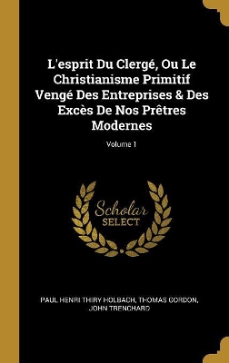 Book cover for L'esprit Du Clergé, Ou Le Christianisme Primitif Vengé Des Entreprises & Des Excès De Nos Prêtres Modernes; Volume 1