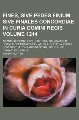 Cover of Fines, Sive Pedes Finium Volume 1214; AB Anno Septimo Regni Regis Ricardi I. Ad Annum Decimum Sextum Regis Johannis, A. D. 1195 - A. in Quo Continentur Comitatus Bedford', Berk', Buck', Cantab', Et Cornub'