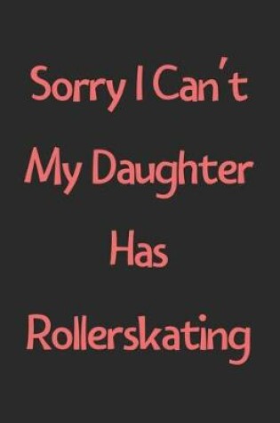 Cover of Sorry I Can't My Daughter Has Rollerskating