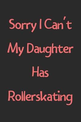 Book cover for Sorry I Can't My Daughter Has Rollerskating