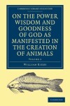 Book cover for On the Power, Wisdom and Goodness of God as Manifested in the Creation of Animals and in their History, Habits and Instincts