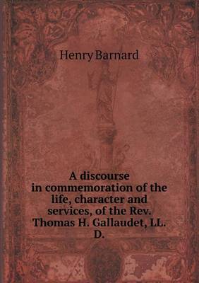 Book cover for A Discourse in Commemoration of the Life, Character and Services, of the REV. Thomas H. Gallaudet, LL.D