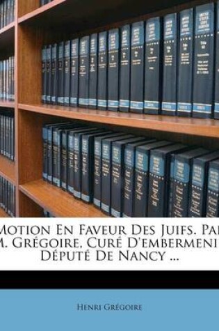 Cover of Motion En Faveur Des Juifs. Par M. Gregoire, Cure d'Embermenil, Depute de Nancy ...