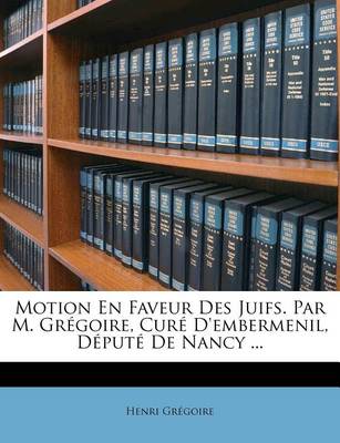 Book cover for Motion En Faveur Des Juifs. Par M. Gregoire, Cure d'Embermenil, Depute de Nancy ...