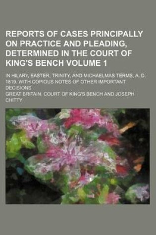 Cover of Reports of Cases Principally on Practice and Pleading, Determined in the Court of King's Bench Volume 1; In Hilary, Easter, Trinity, and Michaelmas Terms, A. D. 1819. with Copious Notes of Other Important Decisions