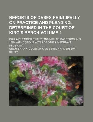 Book cover for Reports of Cases Principally on Practice and Pleading, Determined in the Court of King's Bench Volume 1; In Hilary, Easter, Trinity, and Michaelmas Terms, A. D. 1819. with Copious Notes of Other Important Decisions