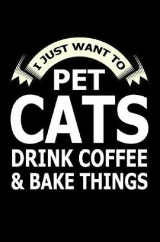 Cover of I Just Want Pet Cats Drink Coffee And Baking Things