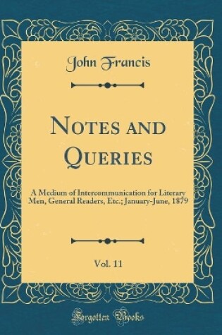 Cover of Notes and Queries, Vol. 11: A Medium of Intercommunication for Literary Men, General Readers, Etc.; January-June, 1879 (Classic Reprint)