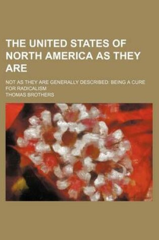 Cover of The United States of North America as They Are; Not as They Are Generally Described Being a Cure for Radicalism