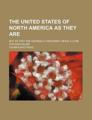 Book cover for The United States of North America as They Are; Not as They Are Generally Described Being a Cure for Radicalism