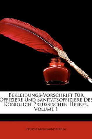 Cover of Bekleidungs-Vorschrift Fur Offiziere Und Sanitatsoffiziere Des Koniglich Preussischen Heeres, Volume 1