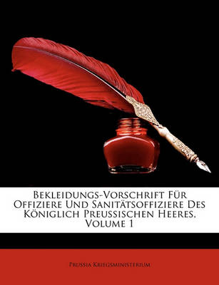 Book cover for Bekleidungs-Vorschrift Fur Offiziere Und Sanitatsoffiziere Des Koniglich Preussischen Heeres, Volume 1