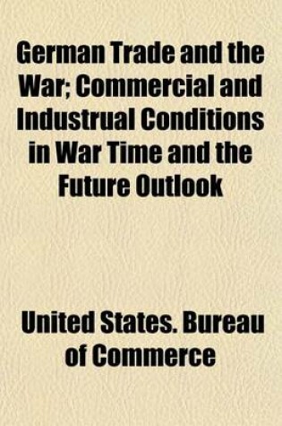 Cover of German Trade and the War; Commercial and Industrual Conditions in War Time and the Future Outlook