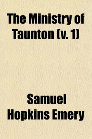 Cover of The Ministry of Taunton Volume 1; With Incidental Notices of Other Professions