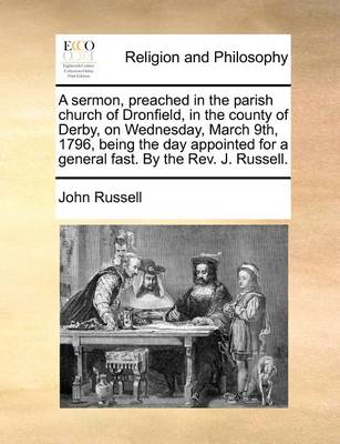 Book cover for A sermon, preached in the parish church of Dronfield, in the county of Derby, on Wednesday, March 9th, 1796, being the day appointed for a general fast. By the Rev. J. Russell.