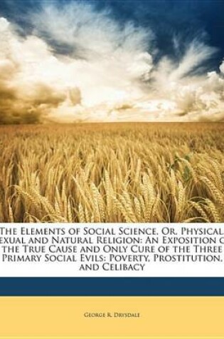 Cover of The Elements of Social Science, Or, Physical, Sexual and Natural Religion