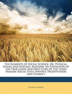 Book cover for The Elements of Social Science, Or, Physical, Sexual and Natural Religion