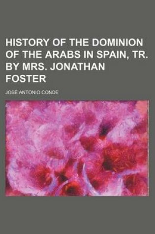 Cover of History of the Dominion of the Arabs in Spain, Tr. by Mrs. Jonathan Foster