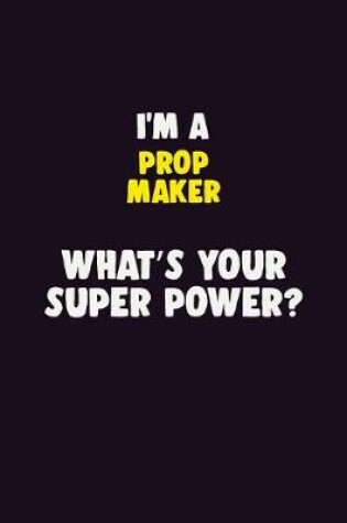 Cover of I'M A Prop Maker, What's Your Super Power?